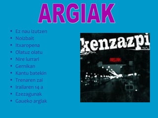 • Ez nau izutzen
• Noizbait
• Itxaropena
• Olatuz olatu
• Nire lurrari
• Gernikan
• Kantu batekin
• Trenaren zai
• Irailaren 14 a
• Ezezagunak
• Gaueko argiak
 