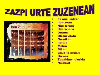 • Ez nau izutzen
• Iluntzean
• Nire lurrari
• Itxaropena
• Gutuna
• Olatuz olatu
• Gernikan
• Ilargia
• Malen
• Bihar
• Gaueko argiak
• Haizea
• Zapalduen olerkia
• Noizbait
•
 