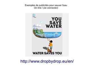 Exemples de publicités pour sauver l'eau
         On line / (se connecter)




http://www.dropbydrop.eu/en/
 