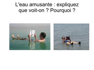 L'eau amusante : expliquez
 que voit-on ? Pourquoi ?
 