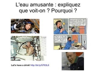 L'eau amusante : expliquez
     que voit-on ? Pourquoi ?




Let's have a drink! http://bit.ly/GT63L6
 