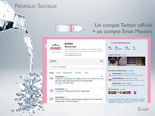 Réseaux Sociaux


                   Un compte Twitter ofﬁciel
                  + un compte Evian Masters




                                     Evian
 