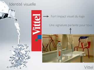 Identité visuelle

                     Fort impact visuel du logo

                    Une signature parlante pour tous




                                              Vittel
 