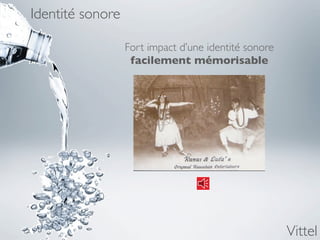 Identité sonore

                  Fort impact d’une identité sonore
                   facilement mémorisable




                                                      Vittel
 