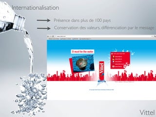 Internationalisation
                 Présence dans plus de 100 pays
                 Conservation des valeurs, différenciation par le message




                                                                Vittel
 