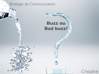 Stratégie de Communication



                    Buzz ou
                   Bad buzz?




                               Cristaline
 