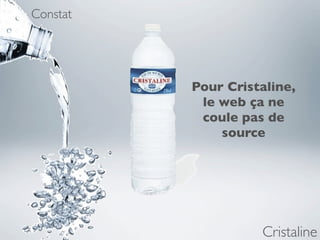 Constat




          Pour Cristaline,
           le web ça ne
           coule pas de
              source




                    Cristaline
 