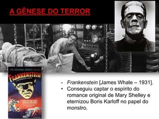 - Frankenstein [James Whale – 1931].
• Conseguiu captar o espírito do
romance original de Mary Shelley e
eternizou Boris Karloff no papel do
monstro.
 