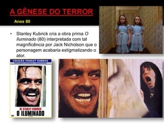 • Stanley Kubrick cria a obra prima O
Iluminado (80) interpretada com tal
magnificência por Jack Nicholson que o
personagem acabaria estigmatizando o
ator.
Anos 80
 
