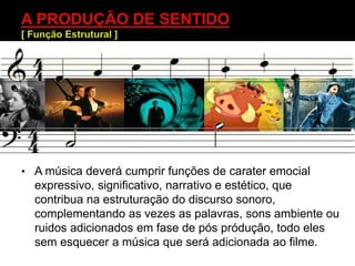 • A música deverá cumprir funções de carater emocial
expressivo, significativo, narrativo e estético, que
contribua na estruturação do discurso sonoro,
complementando as vezes as palavras, sons ambiente ou
ruidos adicionados em fase de pós pródução, todo eles
sem esquecer a música que será adicionada ao filme.
 