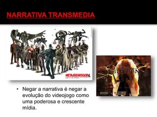 • Negar a narrativa é negar a
evolução do videojogo como
uma poderosa e crescente
mídia.
NARRATIVA TRANSMEDIA
 