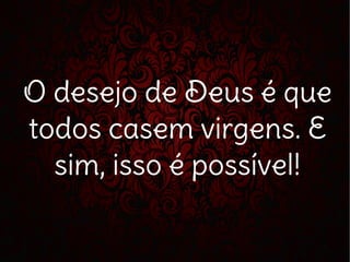 O desejo de Deus é que
todos casem virgens. E
sim, isso é possível!
 