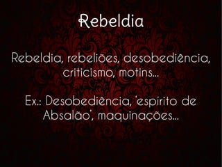 Rebeldia
Rebeldia, rebeliões, desobediência,
criticismo, motins...
Ex.: Desobediência, ‘espírito de
Absalão’, maquinações...
 