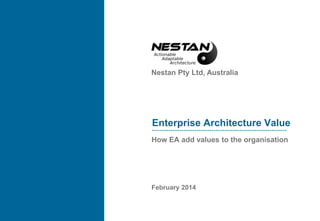 Nestan Pty Ltd, Australia
Enterprise Architecture Value
How EA add values to the organisation
February 2014
 