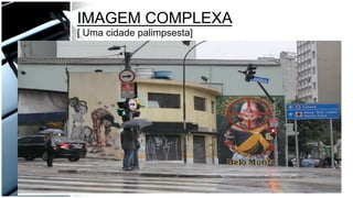 IMAGEM COMPLEXA
[ Uma cidade palimpsesta]
 