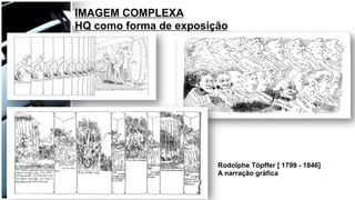 IMAGEM COMPLEXA
HQ como forma de exposição
Rodolphe Töpffer [ 1799 - 1846]
A narração gráfica
 