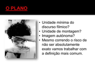 • Unidade mínima do
discurso fílmico?
• Unidade de montagem?
• Imagem autónoma?
• Mesmo correndo o risco de
não ser absolutamente
exato vamos trabalhar com
a definição mais comum.
 