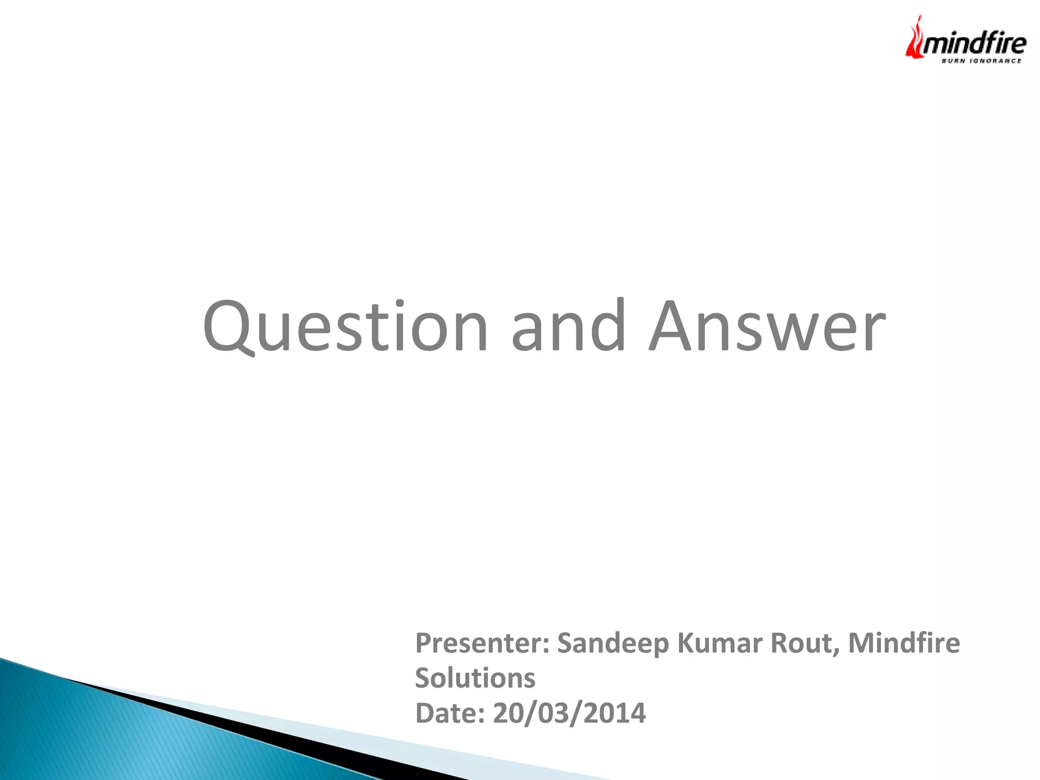 Question and Answer
Presenter: Sandeep Kumar Rout, Mindfire
Solutions
Date: 20/03/2014
 
