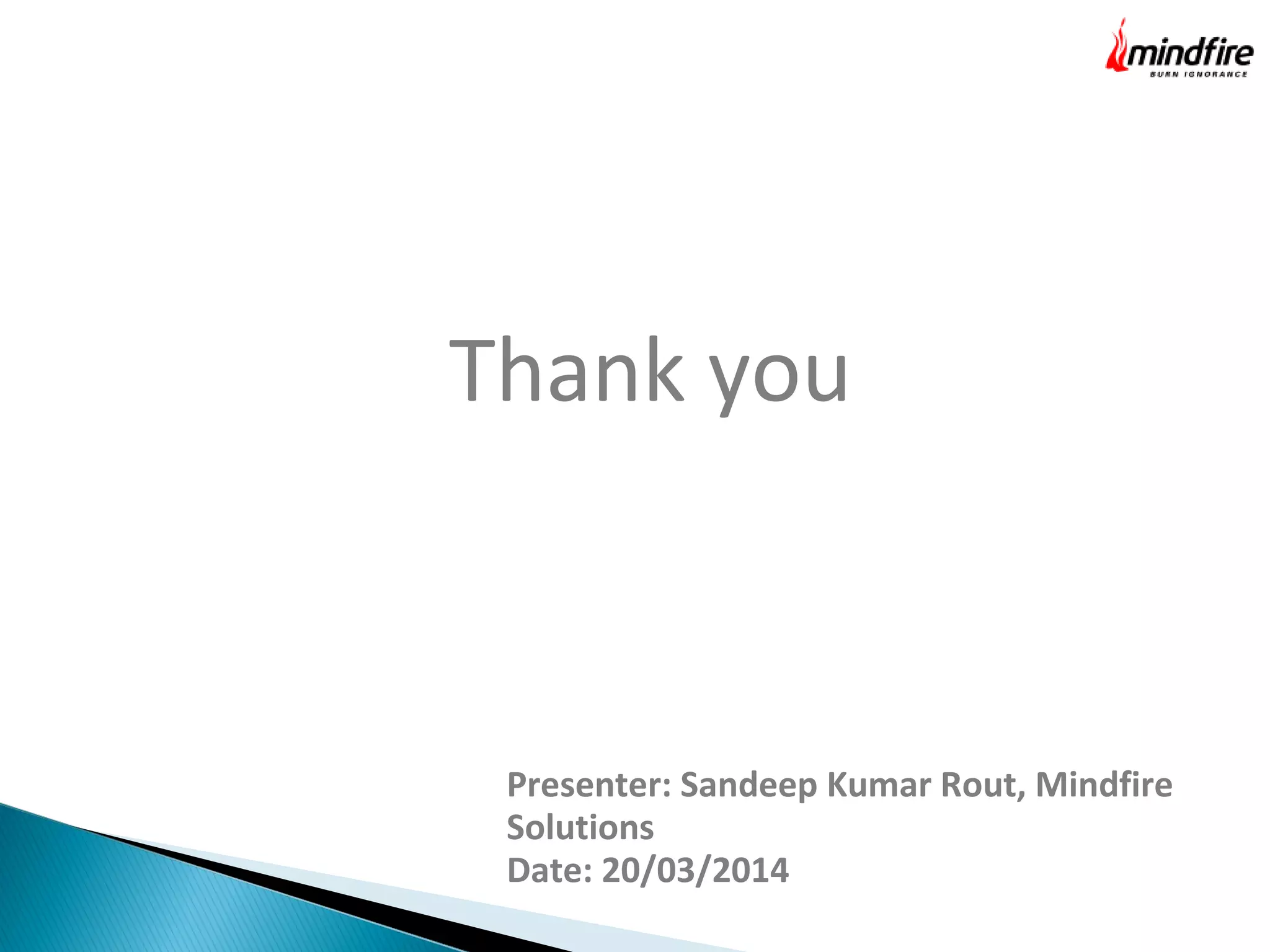 Thank you
Presenter: Sandeep Kumar Rout, Mindfire
Solutions
Date: 20/03/2014
 