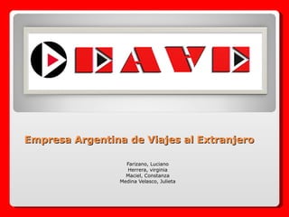 Empresa Argentina de Viajes al Extranjero

                   Farizano, Luciano
                   Herrera, virginia
                   Maciel, Constanza
                 Medina Velasco, Julieta
 