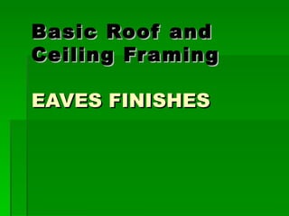 Basic Roof and
Ceiling Fr aming
 
EAVES FINISHES
 