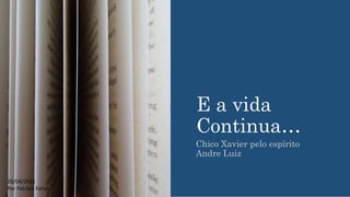 E a vida
Continua…
Chico Xavier pelo espírito
Andre Luiz
20/04/2021
Por Patrícia Farias
 