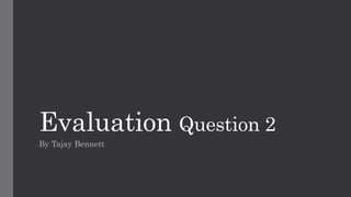 Evaluation Question 2
By Tajay Bennett
 