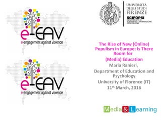 The Rise of New (Online)
Populism in Europe: Is There
Room for
(Media) Education
Maria Ranieri,
Department of Education and
Psychology
University of Florence (IT)
11th
March, 2016
 