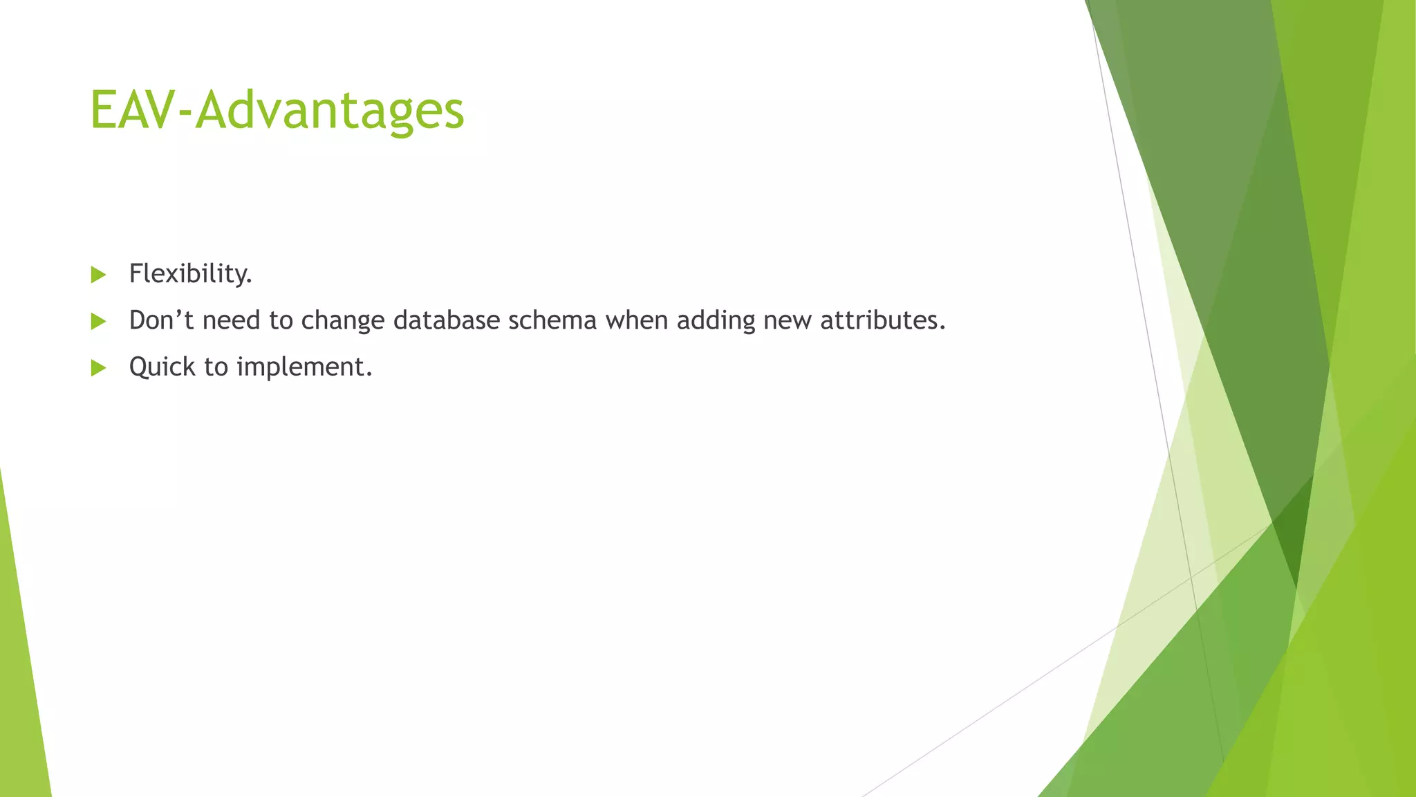 EAV-Advantages
 Flexibility.
 Don’t need to change database schema when adding new attributes.
 Quick to implement.
 