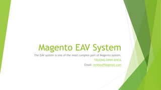 Magento EAV System
The EAV system is one of the most complex part of Magento system.
TRUONG DINH KHOA
Email: mrkhoa99@gmail.com
 