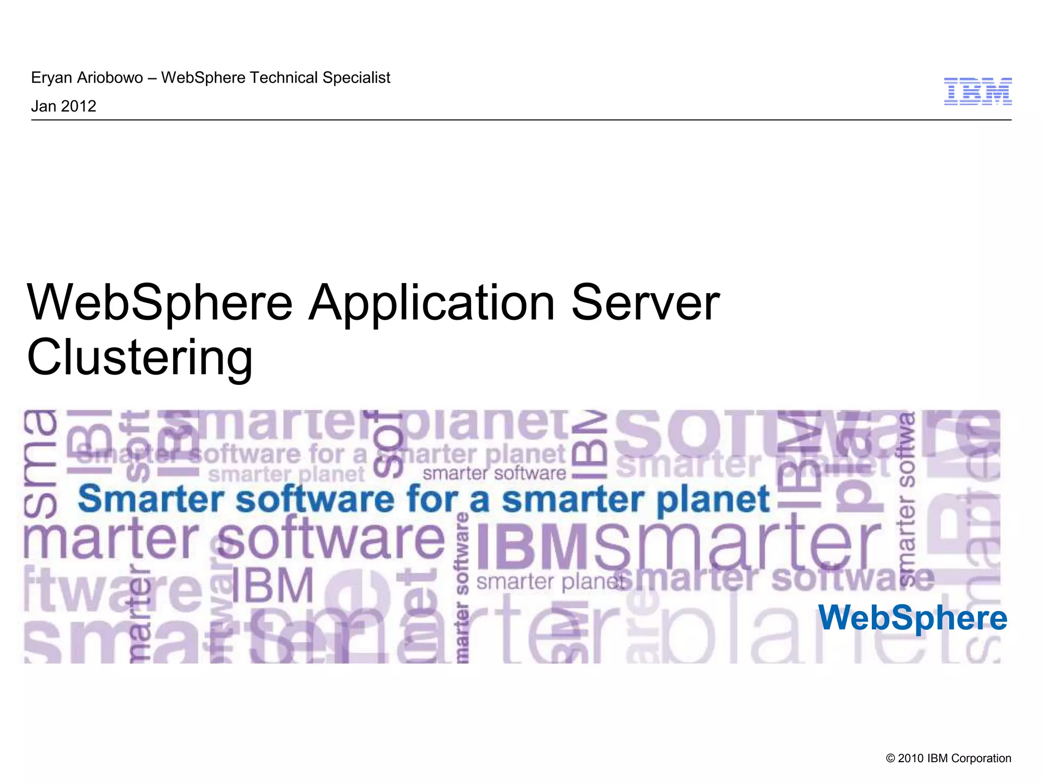 © 2010 IBM Corporation
WebSphere
WebSphere Application Server
Clustering
Eryan Ariobowo – WebSphere Technical Specialist
Jan 2012
 