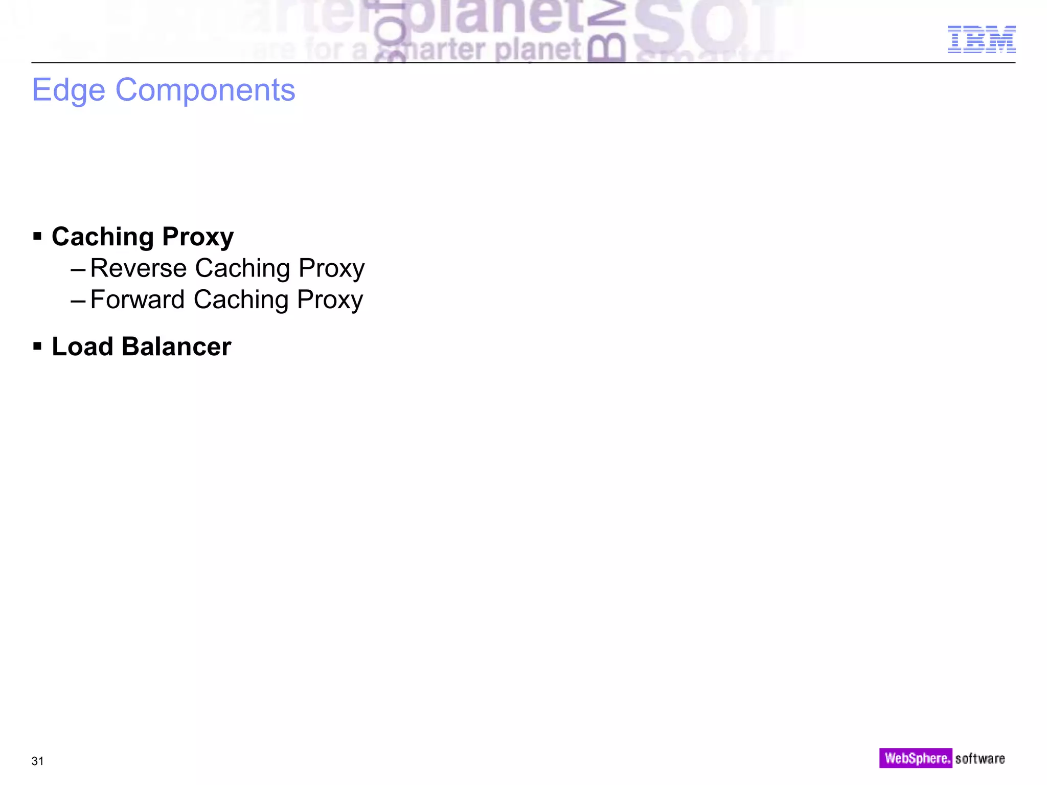 © 2010 IBM Corporation
Edge Components
 Caching Proxy
– Reverse Caching Proxy
– Forward Caching Proxy
 Load Balancer
31
 