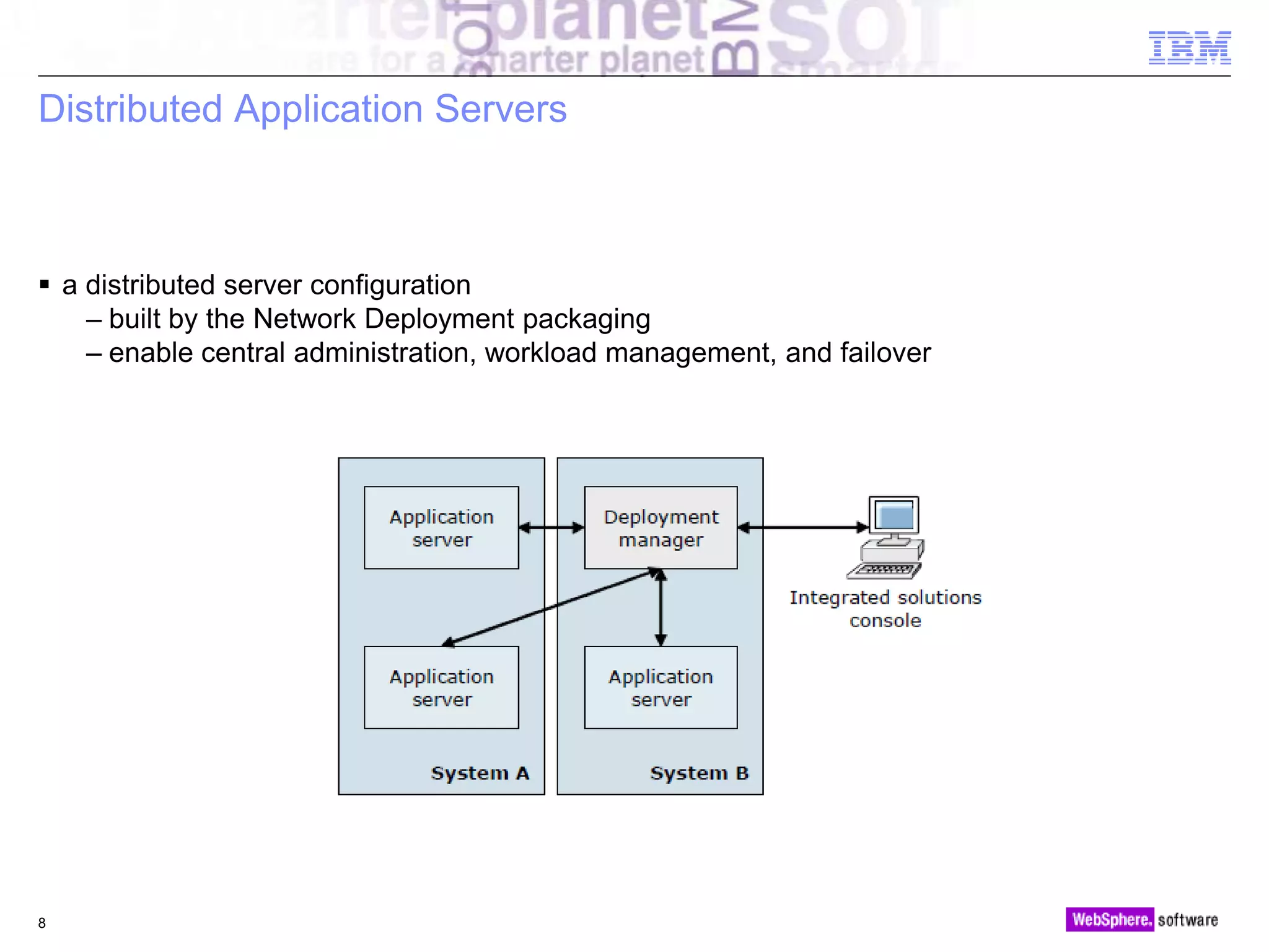 © 2010 IBM Corporation
Distributed Application Servers
 a distributed server configuration
– built by the Network Deployment packaging
– enable central administration, workload management, and failover
8
 