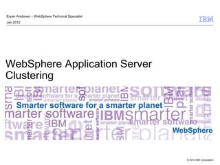© 2010 IBM Corporation
WebSphere
WebSphere Application Server
Clustering
Eryan Ariobowo – WebSphere Technical Specialist
Jan 2012
 