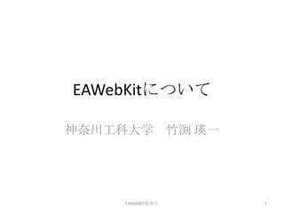 EAWebKitについて 神奈川工科大学　竹渕 瑛一 EAWebKit勉強会 1 