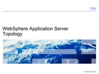 © 2009 IBM Corporation
WebSphere Application Server
Topology
 