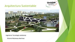 Arquitectura Sustentable
Ingeniería Tecnología Ambiental
Octavio Retamoza Martínez
 