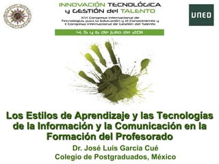 Los Estilos de Aprendizaje y las Tecnologías de la Información y la Comunicación en la Formación del Profesorado Dr. José Luis García Cué Colegio de Postgraduados, México 