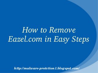 How to Remove 
Eazel.com in Easy Steps


 http://malware­protction1.blogspot.com/
 