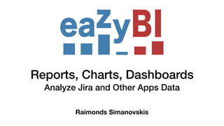 Reports, Charts, Dashboards
Analyze Jira and Other Apps Data
Raimonds Simanovskis
 
