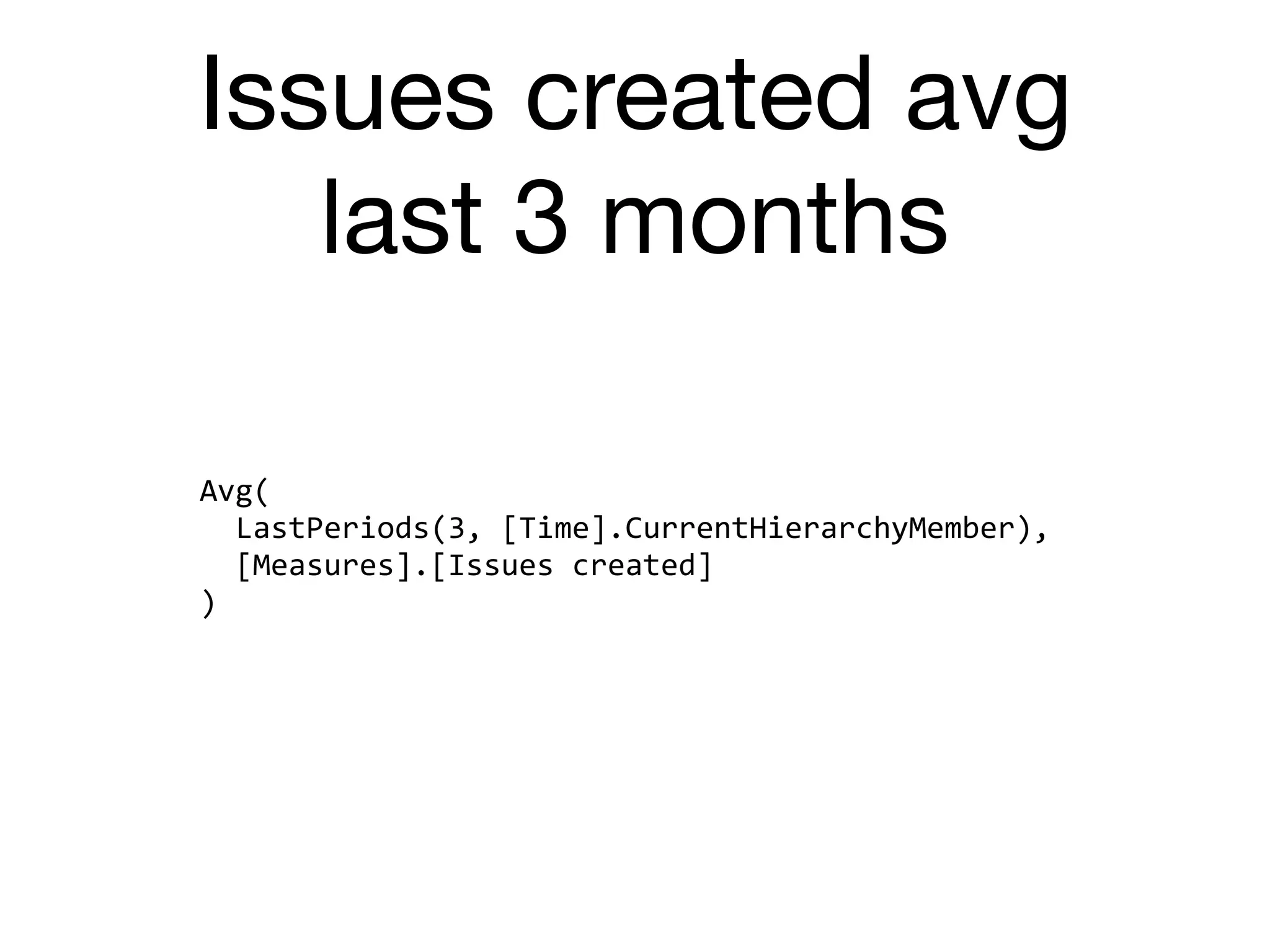 Issues created avg
last 3 months
Avg(	
		LastPeriods(3,	[Time].CurrentHierarchyMember),	
		[Measures].[Issues	created]	
)
 