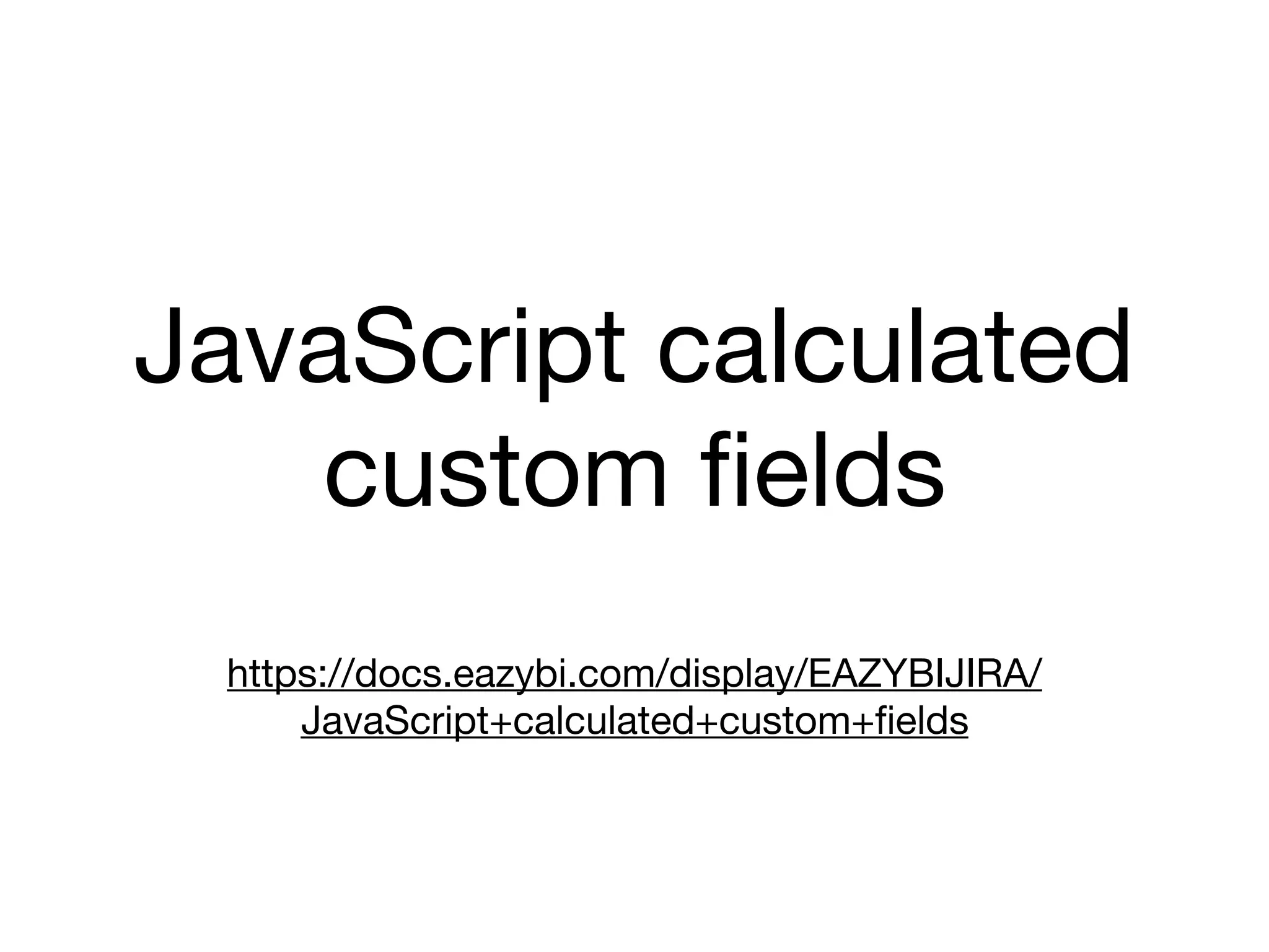 JavaScript calculated
custom ﬁelds
https://docs.eazybi.com/display/EAZYBIJIRA/
JavaScript+calculated+custom+ﬁelds
 