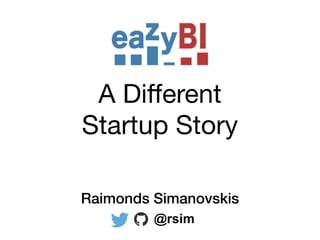 A Diﬀerent

Startup Story
Raimonds Simanovskis
@rsim
 