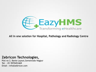 All in one solution for Hospital, Pathology and Radiology Centre
Zebricon Technologies,
Plot no 2, Bante Layout,Somalwada Nagpur
Tel: +91 9970453469
Email : info@zebricon.com
 