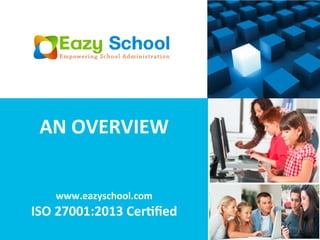 AN	
  OVERVIEW	
  
	
  
	
  
www.eazyschool.com	
  
ISO	
  27001:2013	
  Cer?ﬁed	
  
 