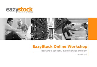 EazyStock Online Workshop
Oktober 2014
Bestände senken / Lieferservice steigern
 