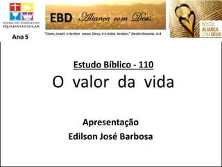 Estudo Bíblico - 110
O valor da vida
Apresentação
Edilson José Barbosa
 