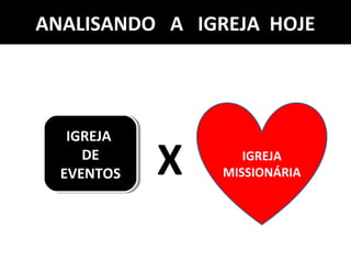 IGREJA
DE
EVENTOS
IGREJA
DE
EVENTOS
IGREJA
MISSIONÁRIAX
ANALISANDO A IGREJA HOJE
 