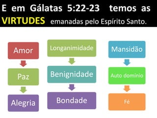 E em Gálatas 5:22-23 temos as
VIRTUDES emanadas pelo Espírito Santo.
 