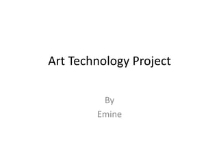 Art Technology Project

         By
        Emine
 
